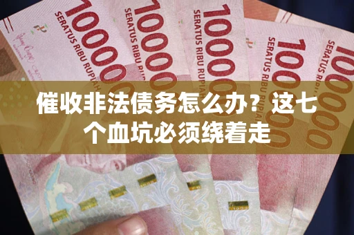 武汉催收非法债务怎么办？这七个血坑必须绕着走