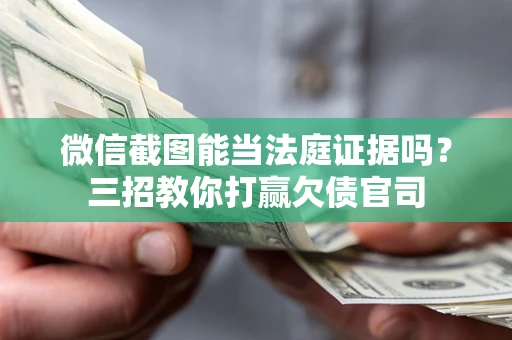 武汉微信截图能当法庭证据吗？三招教你打赢欠债官司
