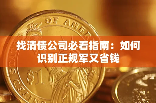 武汉找清债公司必看指南：如何识别正规军又省钱