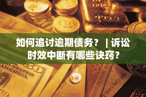 武汉如何追讨逾期债务？ | 诉讼时效中断有哪些诀窍？