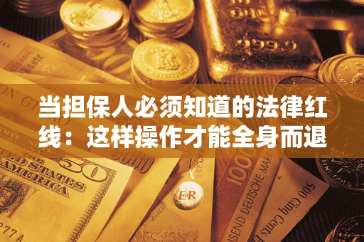 武汉当担保人必须知道的法律红线：这样操作才能全身而退