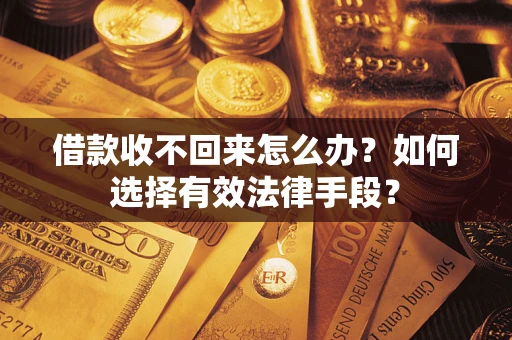 武汉借款收不回来怎么办？如何选择有效法律手段？