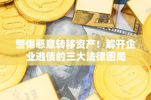 武汉警惕恶意转移资产！解开企业逃债的三大法律困局