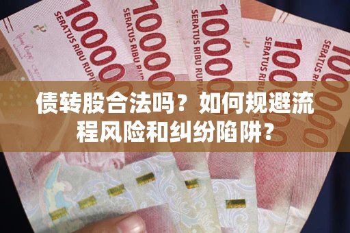 武汉债转股合法吗？如何规避流程风险和纠纷陷阱？