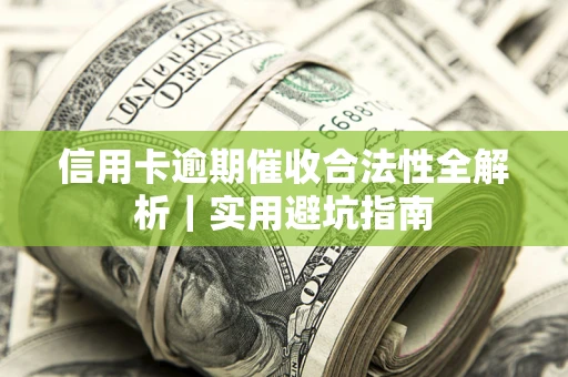 武汉信用卡逾期催收合法性全解析｜实用避坑指南