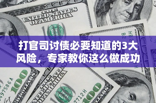 武汉打官司讨债必要知道的3大风险，专家教你这么做成功率飙升