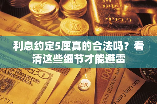 武汉利息约定5厘真的合法吗？看清这些细节才能避雷