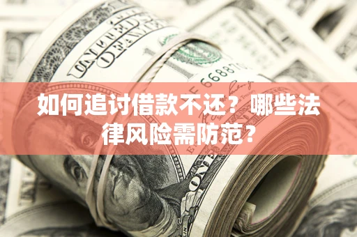 武汉如何追讨借款不还？哪些法律风险需防范？