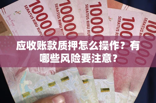 武汉应收账款质押怎么操作？有哪些风险要注意？