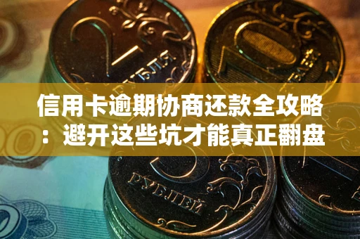 武汉信用卡逾期协商还款全攻略：避开这些坑才能真正翻盘