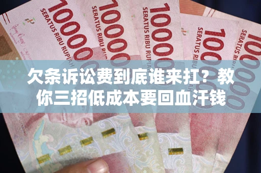 武汉欠条诉讼费到底谁来扛？教你三招低成本要回血汗钱