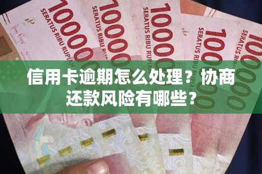 武汉信用卡逾期怎么处理？协商还款风险有哪些？
